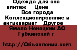 Одежда для сна (винтаж) › Цена ­ 1 200 - Все города Коллекционирование и антиквариат » Другое   . Ямало-Ненецкий АО,Губкинский г.